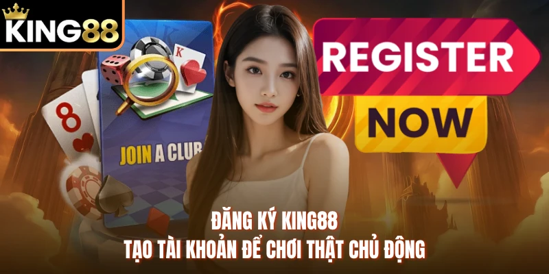 Đăng Ký KING88 - Tạo Tài Khoản Để Chơi Thật Chủ Động