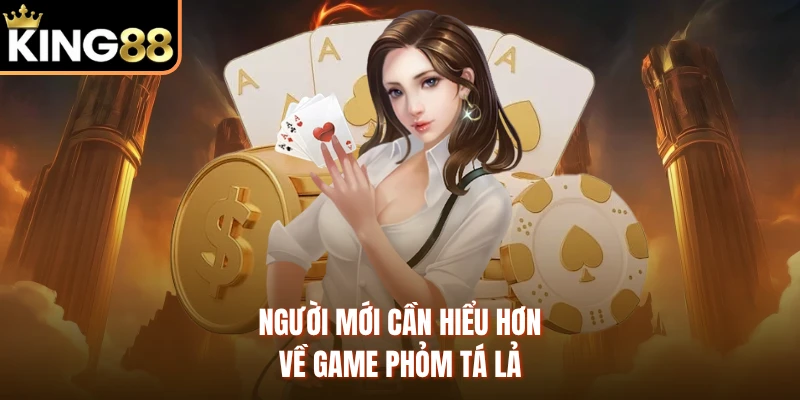 Người mới cần hiểu hơn về game Phỏm Tá Lả
