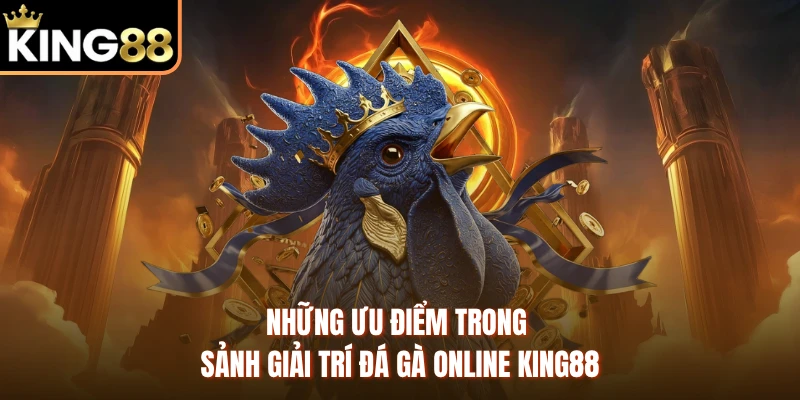 Những ưu điểm trong sảnh giải trí đá gà online KING88