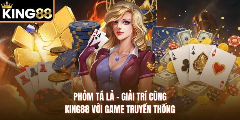 Phỏm Tá Lả - Giải Trí Cùng KING88 Với Game Truyền Thống