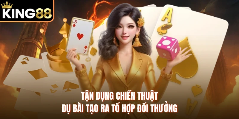 Tận dụng chiến thuật dụ bài tạo ra tổ hợp đổi thưởng